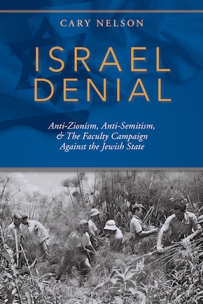 Israel Denial: Anti-Zionism, Anti-Semitism, & the Faculty Campaign Against the Jewish State