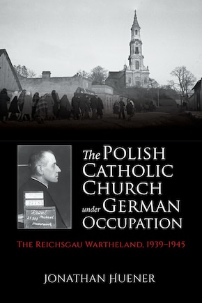 The Polish Catholic Church Under German Occupation: The Reichsgau Wartheland, 1939-1945