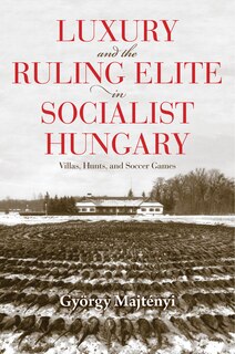 Front cover_Luxury And The Ruling Elite In Socialist Hungary