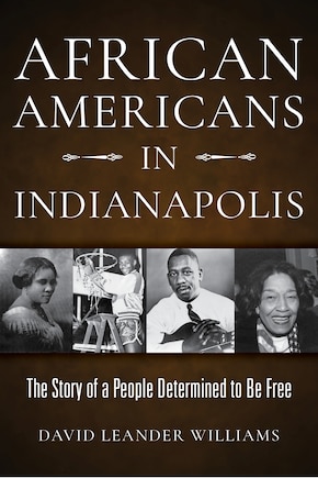 African Americans In Indianapolis: The Story Of A People Determined To Be Free