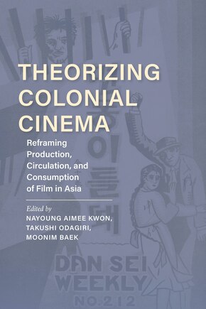 Theorizing Colonial Cinema: Reframing Production, Circulation, And Consumption Of Film In Asia