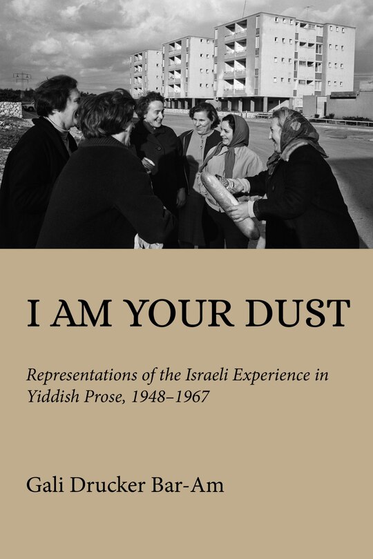 I Am Your Dust: Representations of the Israeli Experience in Yiddish Prose, 1948?1967