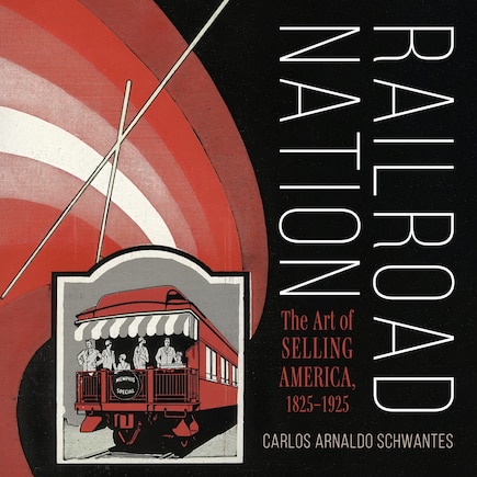 Railroad Nation: The Art of Selling America, 1825?1925