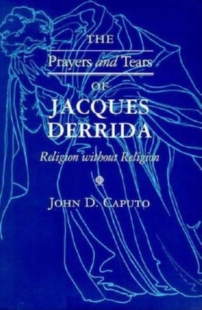 The Prayers And Tears Of Jacques Derrida: Religion Without Religion