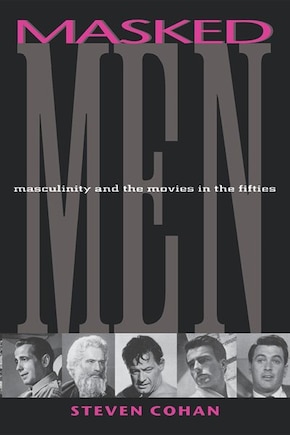 Masked Men: Masculinity And The Movies In The Fifties