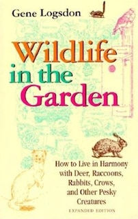 Wildlife In The Garden, Expanded Edition: How To Live In Harmony With Deer, Raccoons, Rabbits, Crows, And Other Pesky Creatures