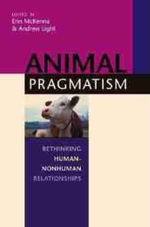 Animal Pragmatism: Rethinking Human-Nonhuman Relationships by Erin McKenna