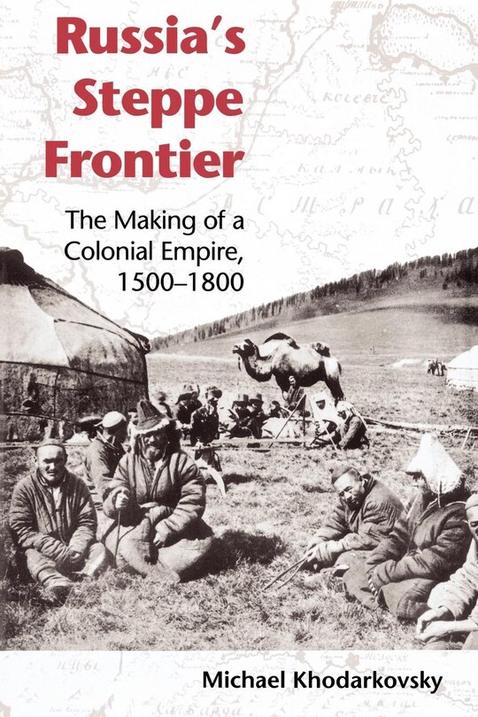 Russia's Steppe Frontier: The Making Of A Colonial Empire, 1500-1800