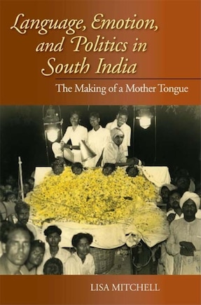 Language, Emotion, And Politics In South India: The Making Of A Mother Tongue