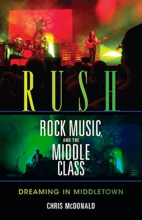 rush, Rock Music, And The Middle Class: Dreaming In Middletown