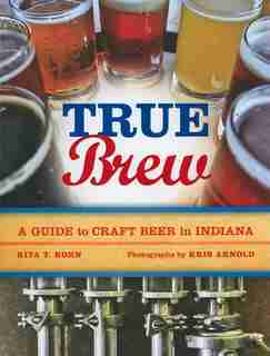 True Brew: A Guide To Craft Beer In Indiana de Rita T. Kohn