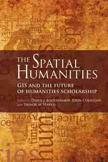 The Spatial Humanities: Gis And The Future Of Humanities Scholarship by David J. Bodenhamer