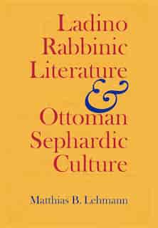 Ladino Rabbinic Literature and Ottoman Sephardic Culture by Matthias B. Lehmann