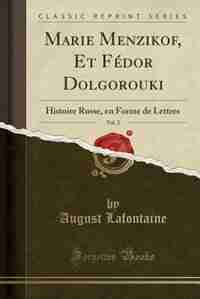 Marie Menzikof, Et Fédor Dolgorouki, Vol. 2: Histoire Russe, en Forme de Lettres (Classic Reprint) by August Lafontaine