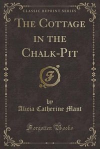 Front cover_The Cottage in the Chalk-Pit (Classic Reprint)