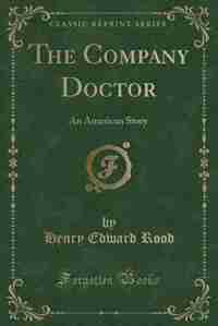 The Company Doctor: An American Story (Classic Reprint) by Henry Edward Rood