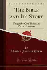 The Bible and Its Story, Vol. 21: Taught by One Thousand Picture Lessons (Classic Reprint) by Charles Francis Horne