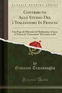 Contributo Allo Studio Del l'Italianismo In Francia, Vol. 2: Une Page de l'Histoire de l'Italianisme A Lyon A Travers le Canzoniere De Louise Labé (Classic Repr de Giovanni Tracconaglia