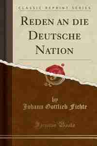 Reden an die Deutsche Nation (Classic Reprint) by Johann Gottlieb Fichte