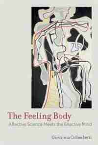 The Feeling Body: Affective Science Meets The Enactive Mind by Giovanna Colombetti