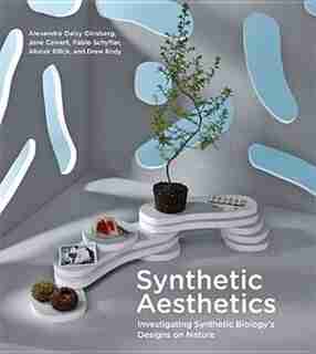 Synthetic Aesthetics: Investigating Synthetic Biology's Designs On Nature by Alexandra Daisy Ginsberg