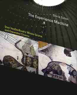 The Experience Machine: Stan Vanderbeek's Movie-drome And Expanded Cinema by Gloria Sutton