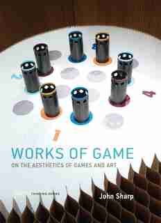 Works Of Game: On The Aesthetics Of Games And Art by John Sharp