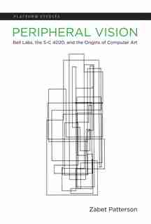 Peripheral Vision: Bell Labs, The S-c 4020, And The Origins Of Computer Art by Zabet Patterson