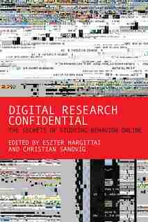 Digital Research Confidential: The Secrets Of Studying Behavior Online by Eszter Hargittai
