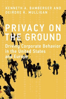 Privacy On The Ground: Driving Corporate Behavior In The United States And Europe