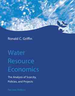 Water Resource Economics, Second Edition: The Analysis Of Scarcity, Policies, And Projects by Ronald C. Griffin