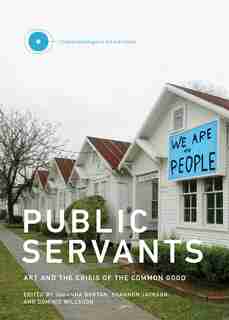 Public Servants: Art And The Crisis Of The Common Good by Johanna Burton