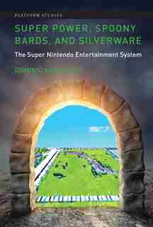 Super Power, Spoony Bards, And Silverware: The Super Nintendo Entertainment System by Dominic Arsenault