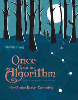 Once Upon An Algorithm: How Stories Explain Computing by Martin Erwig