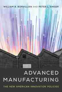 Advanced Manufacturing: The New American Innovation Policies by William B. Bonvillian