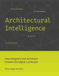 Architectural Intelligence: How Designers And Architects Created The Digital Landscape by Molly Wright Steenson