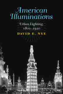 American Illuminations: Urban Lighting, 1800-1920 by David E. Nye