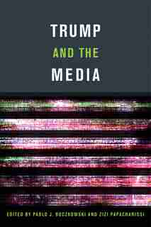 Trump And The Media by Pablo J. Boczkowski