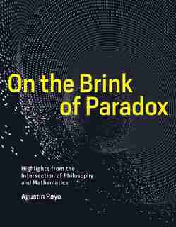 On The Brink Of Paradox: Highlights From The Intersection Of Philosophy And Mathematics by Agustin Rayo