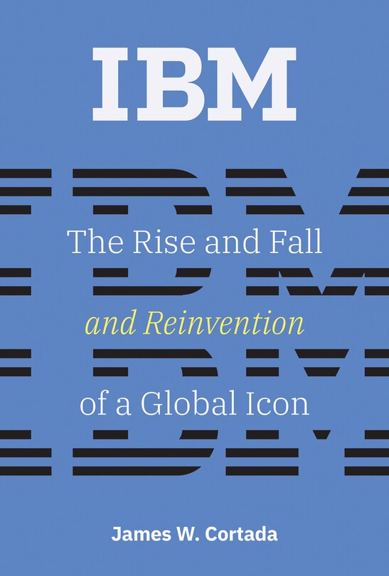 Ibm: The Rise And Fall And Reinvention Of A Global Icon