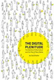 The Digital Plenitude: The Decline Of Elite Culture And The Rise Of New Media by Jay David Bolter