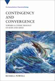 Contingency And Convergence: Toward A Cosmic Biology Of Body And Mind by Russell Powell