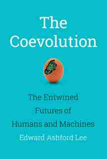 The Coevolution: The Entwined Futures Of Humans And Machines de Edward Ashford Lee