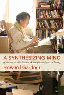 A Synthesizing Mind: A Memoir From The Creator Of Multiple Intelligences Theory by HOWARD GARDNER