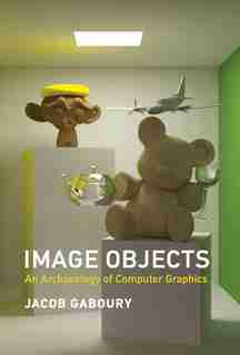 Image Objects: An Archaeology Of Computer Graphics by Jacob Gaboury