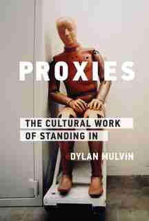 Proxies: The Cultural Work Of Standing In by Dylan Mulvin