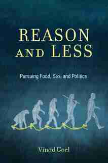 Reason And Less: Pursuing Food, Sex, And Politics by Vinod Goel