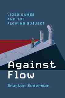 Against Flow: Video Games And The Flowing Subject by Braxton Soderman