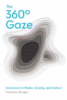 The 360° Gaze: Immersions In Media, Society, And Culture by Christian Stiegler
