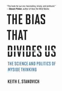 The Bias That Divides Us: The Science And Politics Of Myside Thinking by Keith E. Stanovich